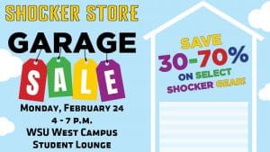 Shocker Store. Garage Sale. Monday, February 24. 4-7 p.m. WSU West Campus Student Lounge. Save 30-70% on select Shocker gear