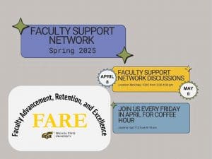 Faculty Support Network - Spring 2025 Faculty Support Network Discussions: April 8 and May 1, 3:30-4:30, McKinley 102C Join us every Friday in April for Coffee Hour, 9-10 AM, Jardine Hall 112 Sponsored by WSU Office for Faculty Advancement, Retention, and Excellence (FARE)