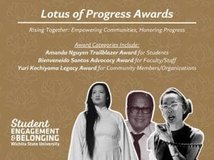 A digital graphic for the 'Lotus of Progress Awards' presented by Student Engagement & Belonging at Wichita State University. The background is gold with a repeating lotus flower pattern. The title is in bold white text, with the tagline 'Rising Together: Empowering Communities, Honoring Progress' underneath. The award categories are listed in white text, including the 'Amanda Nguyen Trailblazer Award' for students, the 'Bienveneido Santos Advocacy Award' for faculty/staff, and the 'Yuri Kochiyama Legacy Award' for community members/organizations. Below the text are black-and-white cutout images of Amanda Nguyen, Bienvenido Santos, and Yuri Kochiyama. The bottom left corner features the Wichita State University logo for Student Engagement & Belonging.