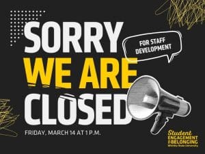 Student Engagement & Belonging: Sorry we are closed Friday, March 14 at 1 p.m. for staff development.