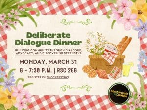 Deliberate Dialogue Dinner. Building community through dialogue, advocacy, and discovering strengths. Monday, March 31, 6-7:30pm, RSC 266. Register on Shocker Sync! Shockers Vote Coallition.