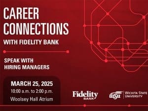 Red graphics wiht white text that reads, "Career Connections with Fidelity Bank, speak with hiring managers, March 25, 2025 10:00 a.m. to 2:00 p.m., Woolsey Hall Atrium." Graphic also includes Fidelity Bank and WSU logos.