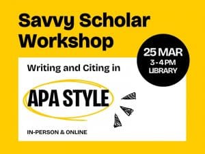 Savvy Scholar Workshop 3 - 4 PM Library In-Person & Online Mar 25 Writing and Citing in APA Style