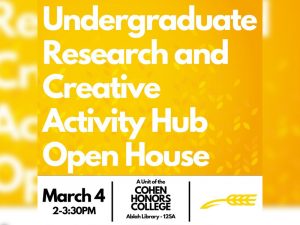 Undergraduate Research and Creative Activity Hub, Open House, March 4, 2-3:30PM, A Unit of the Cohen Honors College, Ablah Library - 125A