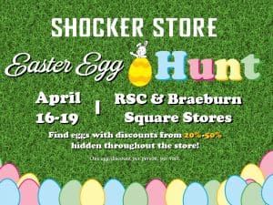 Shocker Store Easter Egg Hunt. April 16-19. RSC & Braeburn Square Stores. Find eggs with discounts from 20-50% hidden throughout the store! One egg/discount per person, per visit.
