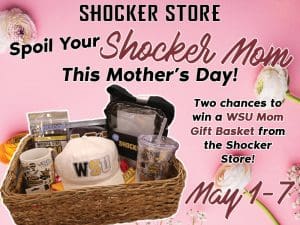 Shocker Store. Spoil Your Shocker Mom This Mother's Day! Two chances to win a WSU Mom Gift Basket from the Shocker Store. May 1-7