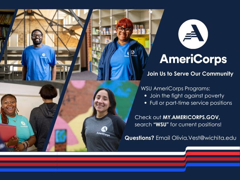 Images include AmeriCorps members in their service positions, AmeriCorps Logo, red, white, blue wavy line, text includes Join us to serve our community. WSU AmeriCorps Programs: Join the fight against poverty, full or part-time service positions. check out My.AmeriCorps.gov, search "WSU" for current positions! Questions? Email Olivia.Vest@wichita.edu