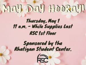 May Day Hooray! Thursday, May 1. 11 a.m.-while supplies last. RSC 1st Floor. Sponsored by the Rhatigan Student Center