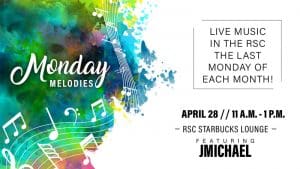Monday Melodies. Live music in the RSC the last Monday of each month! April 28, 11 a.m.-1 p.m. RSC Starbucks Lounge. Featuring JMichael