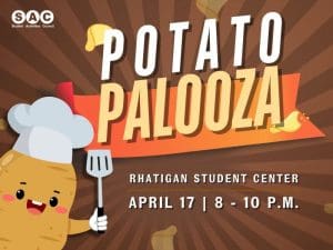 Potato Palooza, April 17 | 8-10pm in the Rhatigan student Center. This event will include a potato bar, sack races, raffle prizes, a DJ and more potato themed activities!
