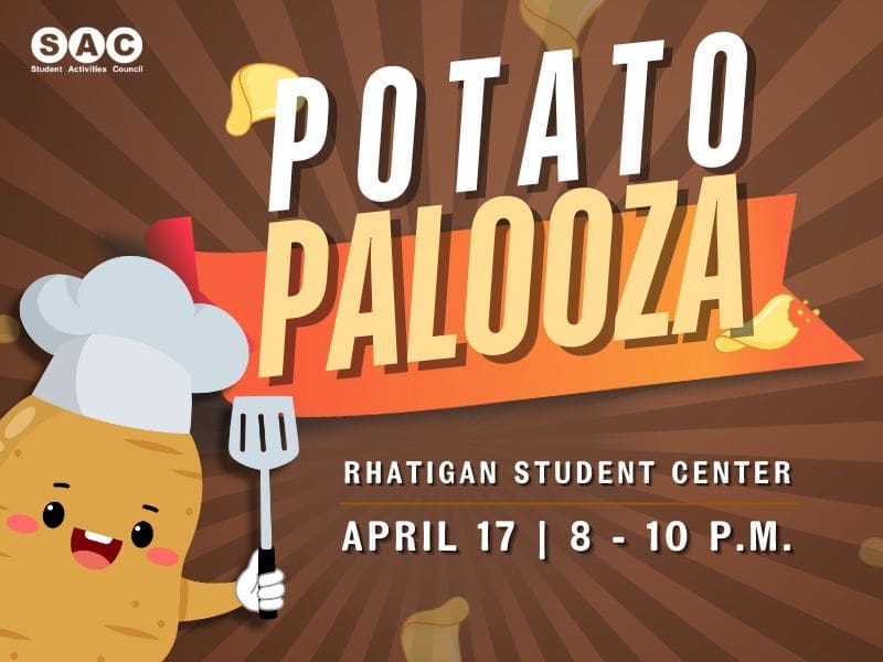 Potato Palooza, April 17 | 8-10pm in the Rhatigan student Center. This event will include a potato bar, sack races, raffle prizes, a DJ and more potato themed activities!