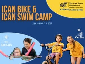 The heading reads iCan Bike & iCan Swim Camp. The subtitle contains the dates July 28 - August 1, 2025. Logos for Wichita State University Department of Physical Therapy and Davis-Moore are displayed in the upper right hand corner. In the bottom right hand corner the logo for iCan Swim is adjacent to a cut out of a young girl swimming on top of a pool noodle supported by a young lady in a black tshirt. In the bottom right hand corner the iCan Bike logo is adjacent to a cut out of a boy in a yellow shirt riding a bike. Standing next to him is a young lady also wearing a yellow tshirt.