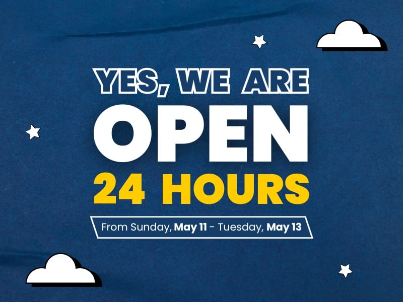 yes, we are open 24 Hours From Sunday, May 11 - Tuesday, May 13