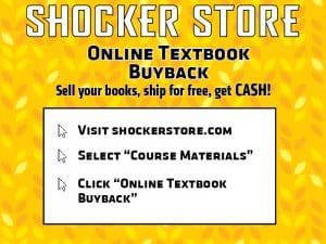 Shocker Store. Online Textbook Buyback. Sell your books, ship for free, get CASH! Visit shockerstore.com. Select "Course Materials". Click "Online Textbook Buyback"
