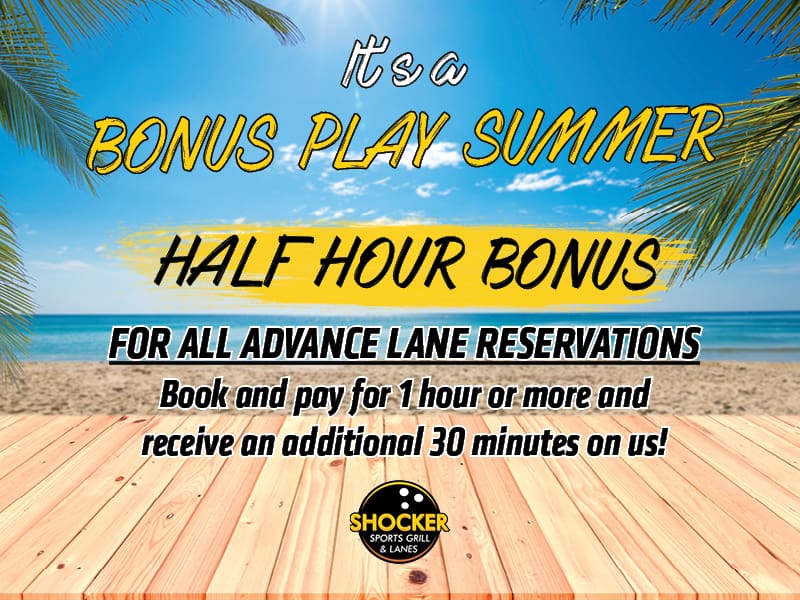 It's a Bonus Play Summer. Half hour bonus for all advance lane reservations. Book and pay for 1 hour or more and receive an additional 30 minutes on us!