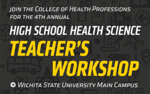 Join the College of Health Professions for the 4th annual Health Science High School Teacher's Workshop Wichita State University Main Campus