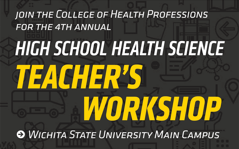 Join the College of Health Professions for the 4th annual Health Science High School Teacher's Workshop Wichita State University Main Campus