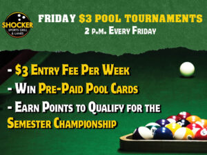 Shocker Sports Grill & Lanes logo. Friday $3 Pool Tournaments 2 p.m. Every Friday. $3 Entry Fee Per Week. Win Pre-Paid Pool Cards. Earn Points to Qualify for the Semester Championship