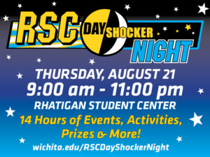 RSC Day Shocker Night. Thursday, August 21. 9 a.m.-11 p.m. Rhatigan Student Center. 14 hours of events, activities, prizes and more. wichita.edu/rscdayshockernight