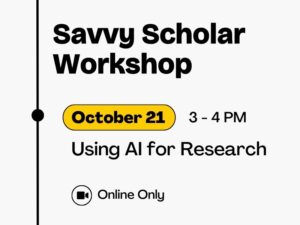 October 21 Using AI for Research Savvy Scholar Workshop 3 - 4 PM Online Only