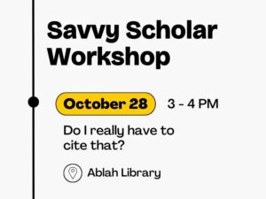 October 28 Do I really have to cite that? Ablah Library Savvy Scholar Workshop 3 - 4 PM