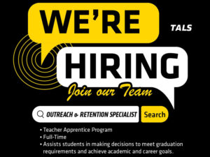 We're Hiring. Join our team. Outreach and Retention Specialist. Teacher Apprentice Program. Full Time, Assists students in making decisions to meet graduation requirements and achieve academic and career goals. Apply Below