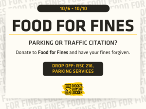 10/6 - 10/10: Food for Fines. Parking or traffic citation? Donate to Food for Fines and have your fines forgiven. Drop off: RSC 216 or Parking Services
