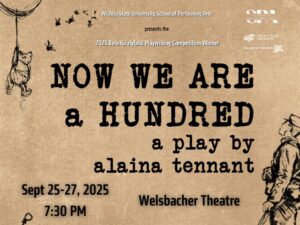 Wichita State University School of Performing Arts presents the 2025 Bela Kiralyfalvi Playwriting Competition Winner "Now We Are A Hundred" a play by Alaina Tennant Sept 25-27, 2025 7:30pm Welsbacher Theatre