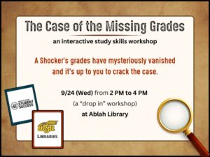 The Case of the Missing Grades: an interactive study skills workshop.  A Shocker's grades have mysteriously vanished and it's up to you to crack the case.  9/24 (Wed) from 2 PM to 4 PM (a "drop in" workshop) at Ablah Library.  Image contains picture of a magnifying glass as well as the logos for the two departments hosting this workshop, Student Success and WSU Libraries.