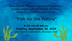 Sean Lynott, Regional Fisheries Supervisor, kansas Department of Wildlife and Parks presents a Common Read event "Fish for the Future." 9:30-10:45 AM on Tuesday, September 30, 2025, 141 Fidelity Ballroom, Woolsey Hall.