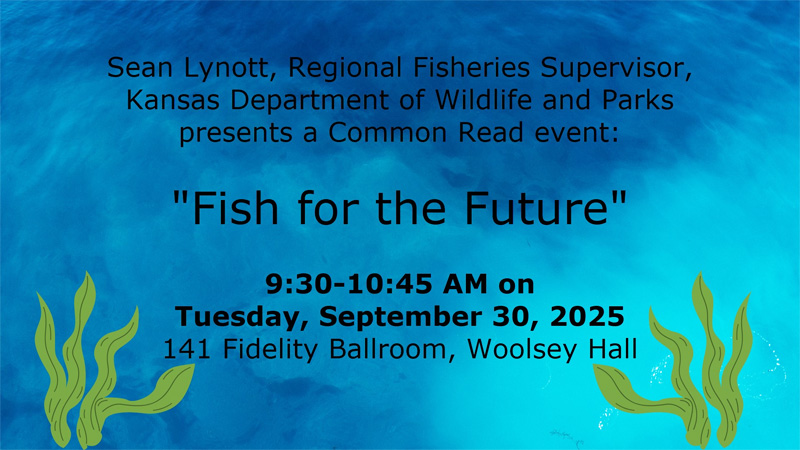 Sean Lynott, Regional Fisheries Supervisor, kansas Department of Wildlife and Parks presents a Common Read event "Fish for the Future." 9:30-10:45 AM on Tuesday, September 30, 2025, 141 Fidelity Ballroom, Woolsey Hall.