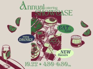Annual Catering Showcase. Eat Food. Enjoy Drinks. New Flavors. 10.22, 4:30-6:30pm