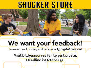 Shocker Store. We want your feedback! Take our quick survey and receive a $5 digital coupon! Visit bit.ly/sssurveyF25 to participate. Deadline is October 31.