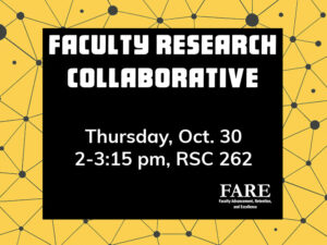 Decorative flyer that says FARE Faculty Research Collaborative, Thursday, Oct. 30, 2-3:15 pm, RSC 262