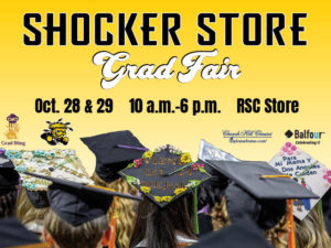 Shocker Store. Grad Fair. Oct. 28 & 29. 10 a.m.-6 p.m. RSC Store