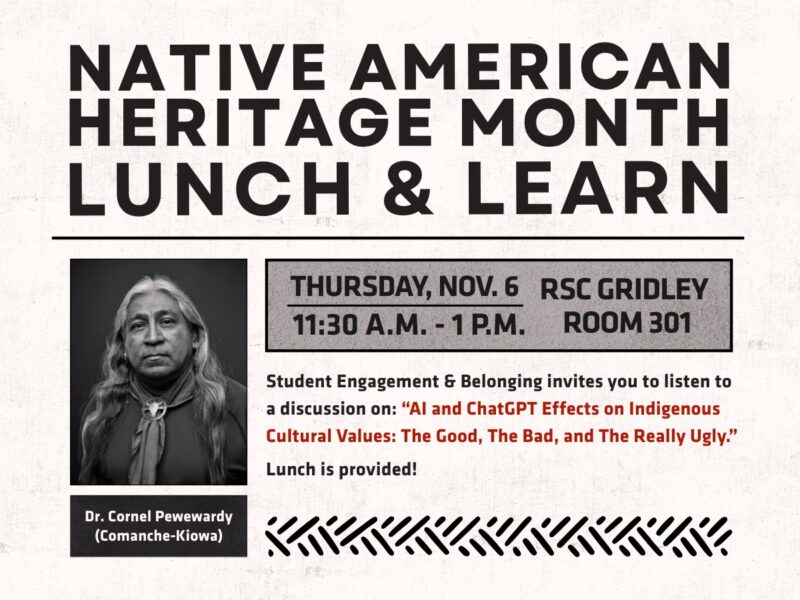 Student Engagement & Belonging invites you to have lunch and listen to Dr. Cornel Pewewardy discussion: "A.I. and Chat GPT Effects on Indigenous Culture Values: The Good, The Bad, and The Really Ugly." November 6th, 11:30am-1pm, RSC RM 301. Lunch Provided