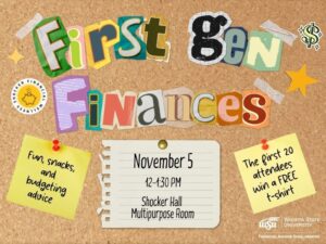 Corkboard background with First Gen Finances written in scrapbook letters. Post-it note stating the following: Fun, snacks, and  budgeting advice. The first 20 attendees win a FREE  t-shirt. November 5 Shocker Hall Multipurpose Room 12-1:30pm.