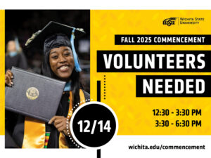 Volunteers needed for Fall 2025 Commencement on December 14 from 12:30-3:30pm and from 3:30-6:30 pm. Learn more at wichita.edu/commencement
