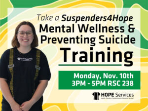 Take a Suspenders4Hope Mental Wellness and Preventing Suicide Training on Monday, November 10th, 3PM - 5PM RSC Room 238.