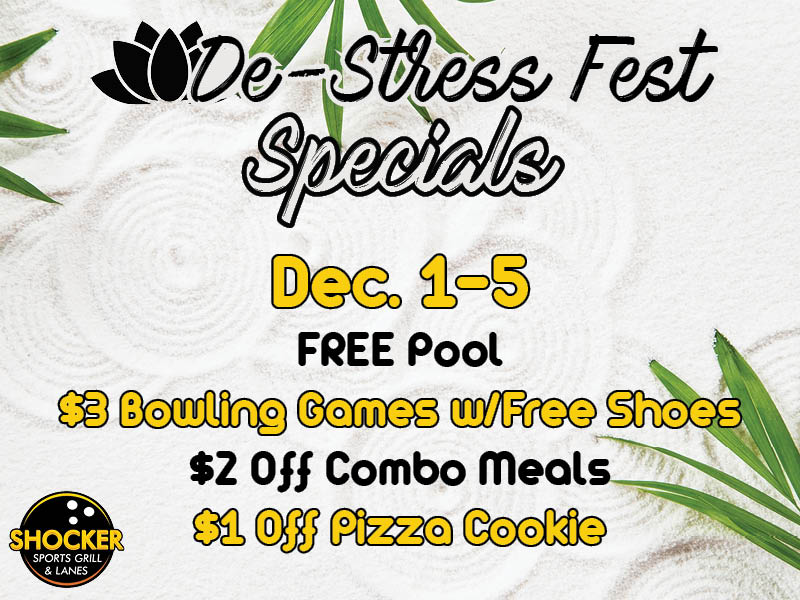 De-Stress Fest Specials. Dec. 1-5. Free pool, $3 bowling games with free shoes, $2 off combo meals, $1 off pizza cookie