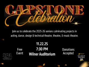 Capstone celebration; join us to celebrate the 2025-26 seniors culminating projects in acting, dance, design & technical theatre, theatre, & music theatre; SPA logo; Free event; 11.22.25 7:30 pm Wilner Auditorium; donations accepted; CFA logo