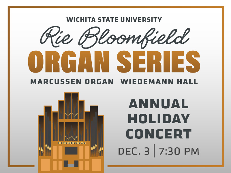 A promotional graphic for Wichita State University’s Rie Bloomfield Organ Series. At the top, the text reads: “Wichita State University” followed by “Rie Bloomfield” in a cursive script and “Organ Series” in large, bold, gold lettering. Below this, smaller text reads “Marcussen Organ” and “Wiedemann Hall.”  On the right side, the text reads “Annual Holiday Concert” and “Dec. 3 | 7:30 p.m.”  Centered near the bottom, there is an illustrated depiction of the Marcussen organ in shades of gold and dark brown, showing its tall pipes and geometric structure. The background is a soft gradient of white to light gray with a thin rectangular gold border framing the design.