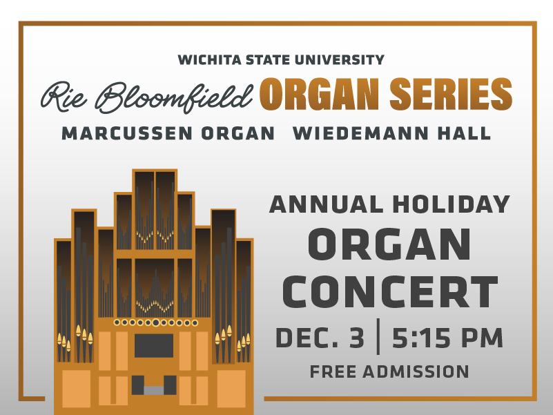A promotional graphic for Wichita State University’s Rie Bloomfield Organ Series. At the top, the text reads: “Wichita State University” followed by “Rie Bloomfield” in a cursive script and “Organ Series” in large, bold, gold lettering. Below this, smaller text reads “Marcussen Organ” and “Wiedemann Hall.” On the right side, the text reads “Annual Holiday Concert” and “Dec. 3 | 7:30 p.m.” Centered near the bottom, there is an illustrated depiction of the Marcussen organ in shades of gold and dark brown, showing its tall pipes and geometric structure. The background is a soft gradient of white to light gray with a thin rectangular gold border framing the design.