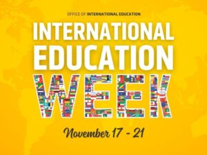 Yellow background with Office of International Education in black text at the top. In white letters International Education is written with the word week written below made up of different flags from around the world. At the bottom, November 17-21 is placed.