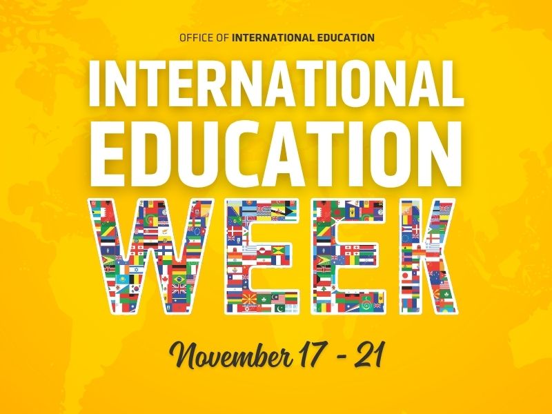 Yellow background with Office of International Education in black text at the top. In white letters International Education is written with the word week written below made up of different flags from around the world. At the bottom, November 17-21 is placed.