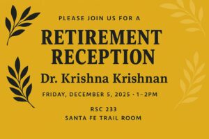 Please join us for a Retirement Reception for Dr. Krishna Krishnan, Friday, December 5, 2025 1 - 2pm, RSC 233 Santa Fe Trail Room