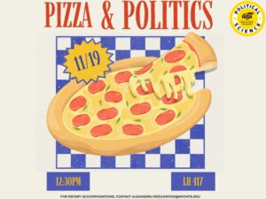 A beige and blue flyer with the following text in red lettering: Pizza & Politics for dietary accommodations, contact alexandra.middlewood@wichita.edu 11/19 12:30PM LH 417