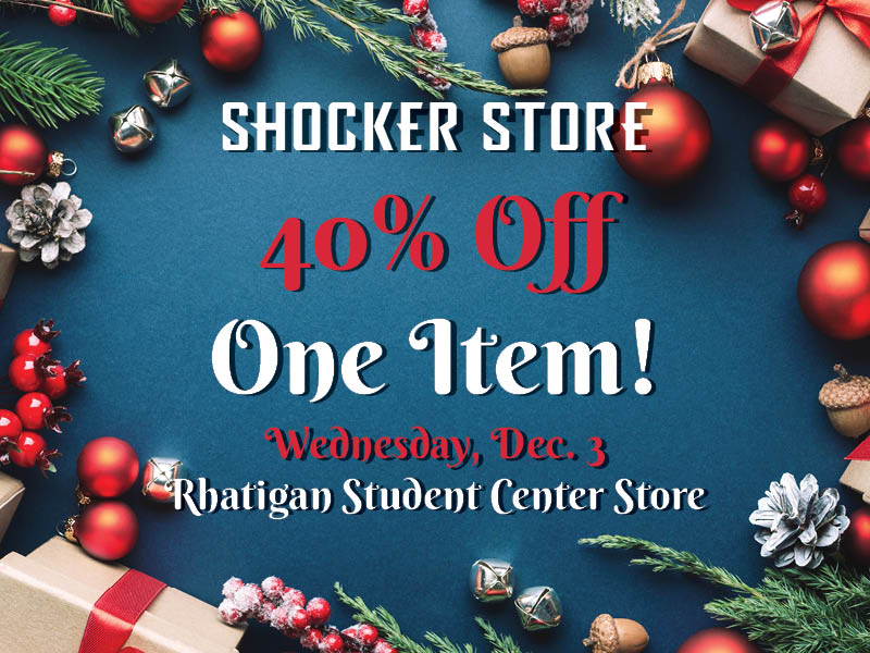 Shocker Store. 40% Off One Item! Wednesday, Dec. 3. Rhatigan Student Center Store