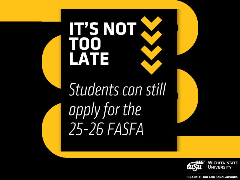 Black and yellow background. Office of Financial Aid Logo. With text: "It's not too late" and " Students can still apply for the 25-26 FASFA".