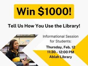 Win $1000! Tell Us How You Use the Library! Informational Session for Students: Thursday, Feb.12, 11:30-12:00PM, Ablah Library